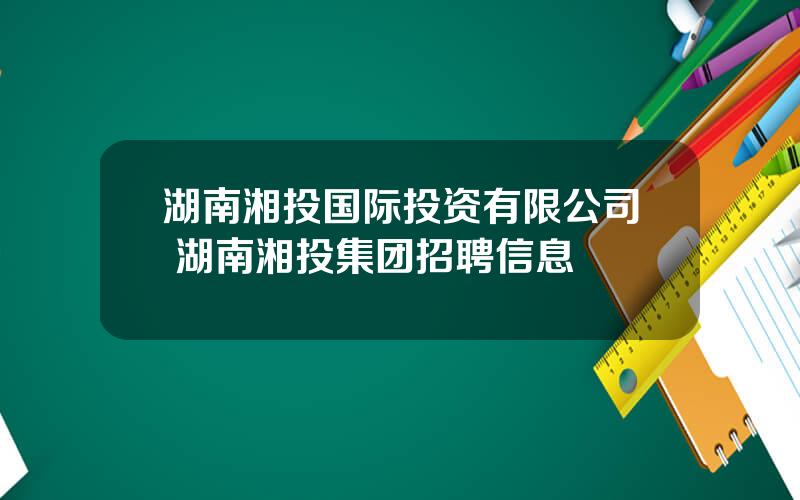 湖南湘投国际投资有限公司 湖南湘投集团招聘信息